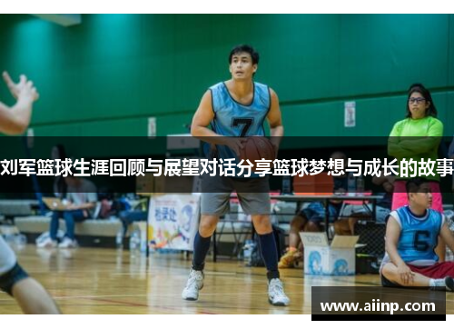 刘军篮球生涯回顾与展望对话分享篮球梦想与成长的故事