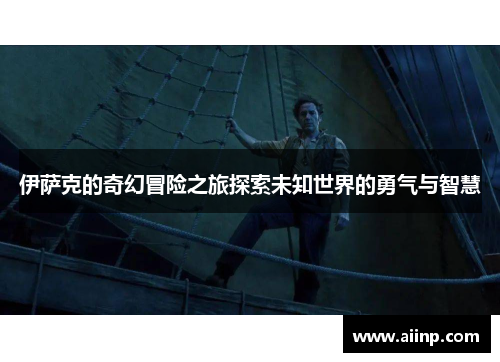 伊萨克的奇幻冒险之旅探索未知世界的勇气与智慧