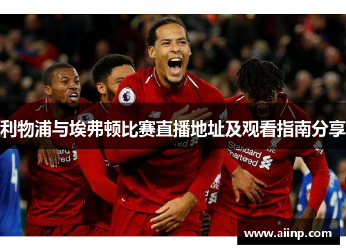 利物浦与埃弗顿比赛直播地址及观看指南分享