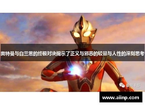 奥特曼与白兰恩的终极对决揭示了正义与邪恶的较量与人性的深刻思考