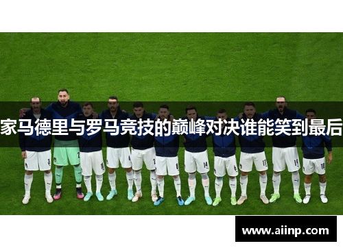 家马德里与罗马竞技的巅峰对决谁能笑到最后