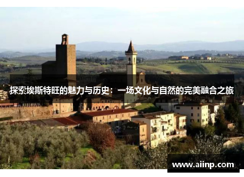 探索埃斯特旺的魅力与历史：一场文化与自然的完美融合之旅