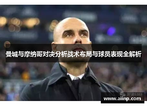 曼城与摩纳哥对决分析战术布局与球员表现全解析